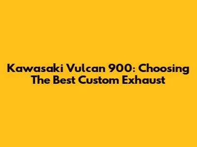 Kawasaki Vulcan 900: Choosing The Best Custom Exhaust