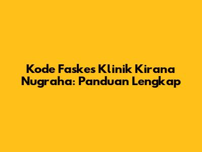 Kode Faskes Klinik Kirana Nugraha: Panduan Lengkap
