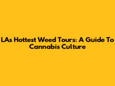 LA's Hottest Weed Tours: A Guide To Cannabis Culture