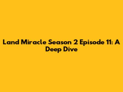Land Miracle Season 2 Episode 11: A Deep Dive