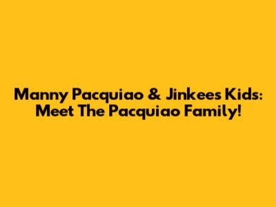 Manny Pacquiao & Jinkee's Kids: Meet The Pacquiao Family!