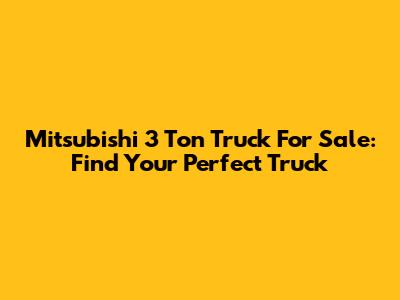 Mitsubishi 3 Ton Truck For Sale: Find Your Perfect Truck