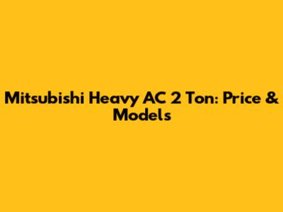 Mitsubishi Heavy AC 2 Ton: Price & Models