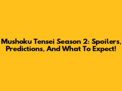 Mushoku Tensei Season 2: Spoilers, Predictions, And What To Expect!