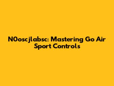 N0oscjlabsc: Mastering Go Air Sport Controls