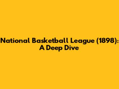 National Basketball League (1898): A Deep Dive