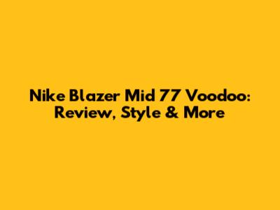 Nike Blazer Mid 77 Voodoo: Review, Style & More