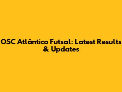 OSC Atlântico Futsal: Latest Results & Updates