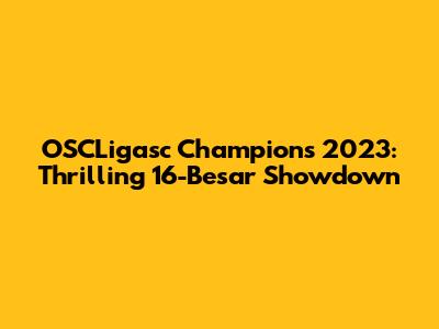OSCLigasc Champions 2023: Thrilling 16-Besar Showdown