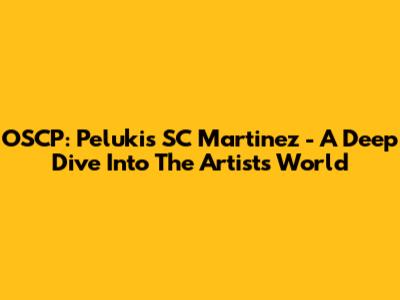 OSCP: Pelukis SC Martinez - A Deep Dive Into The Artist's World