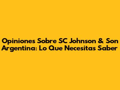 Opiniones Sobre SC Johnson & Son Argentina: Lo Que Necesitas Saber