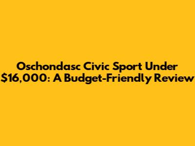 Oschondasc Civic Sport Under $16,000: A Budget-Friendly Review