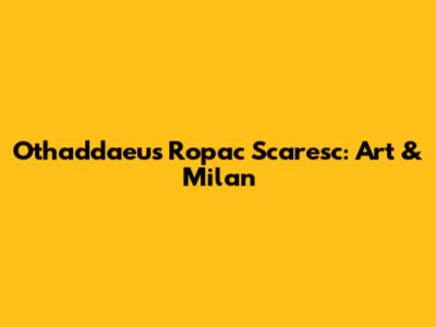 Othaddaeus Ropac Scaresc: Art & Milan