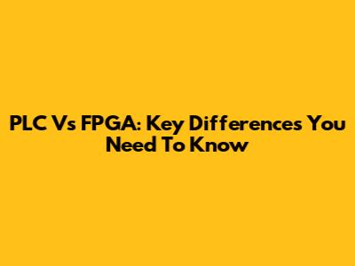 PLC Vs FPGA: Key Differences You Need To Know