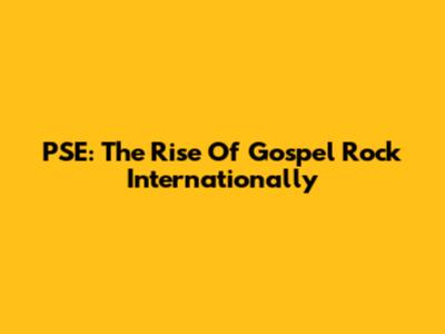 PSE: The Rise Of Gospel Rock Internationally