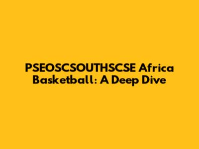 PSEOSCSOUTHSCSE Africa Basketball: A Deep Dive