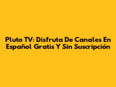 Pluto TV: Disfruta De Canales En Español Gratis Y Sin Suscripción