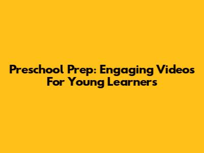 Preschool Prep: Engaging Videos For Young Learners