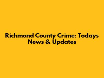 Richmond County Crime: Today's News & Updates