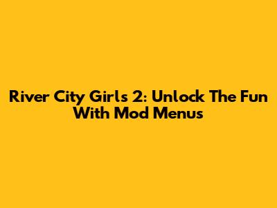 River City Girls 2: Unlock The Fun With Mod Menus