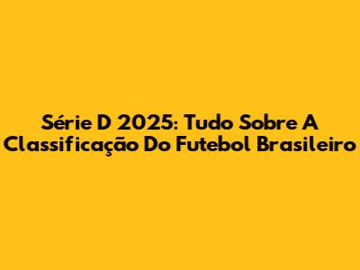 Série D 2025: Tudo Sobre A Classificação Do Futebol Brasileiro