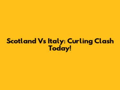 Scotland Vs Italy: Curling Clash Today!