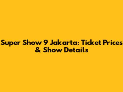 Super Show 9 Jakarta: Ticket Prices & Show Details
