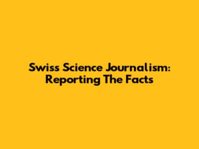 Swiss Science Journalism: Reporting The Facts
