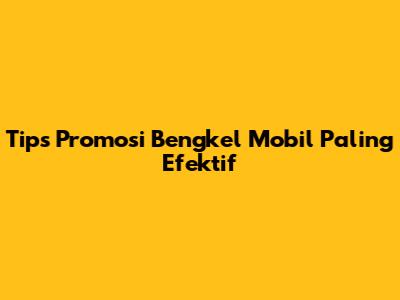 Tips Promosi Bengkel Mobil Paling Efektif