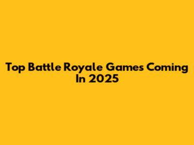 Top Battle Royale Games Coming In 2025
