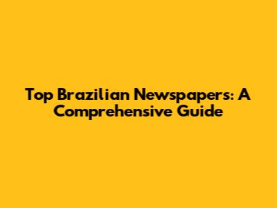 Top Brazilian Newspapers: A Comprehensive Guide