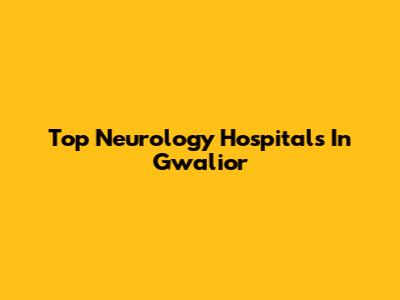 Top Neurology Hospitals In Gwalior