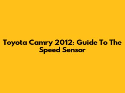 Toyota Camry 2012: Guide To The Speed Sensor