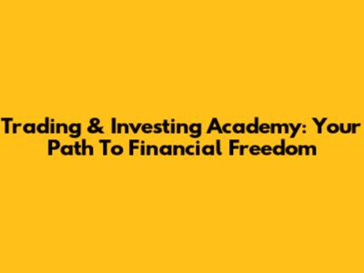 Trading & Investing Academy: Your Path To Financial Freedom