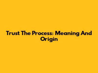 Trust The Process: Meaning And Origin