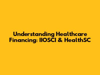 Understanding Healthcare Financing: IIOSCI & HealthSC
