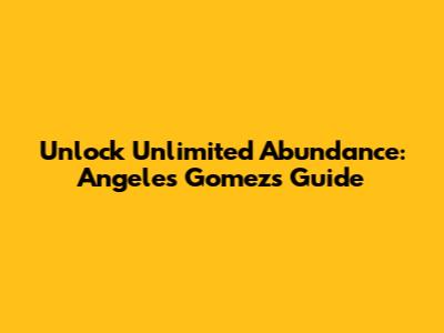 Unlock Unlimited Abundance: Angeles Gomez's Guide