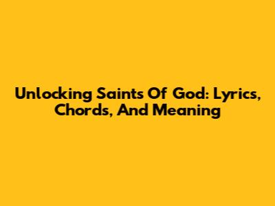 Unlocking 'Saints Of God': Lyrics, Chords, And Meaning