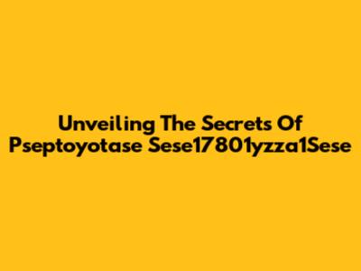 Unveiling The Secrets Of Pseptoyotase Sese17801yzza1Sese