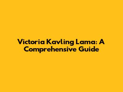 Victoria Kavling Lama: A Comprehensive Guide