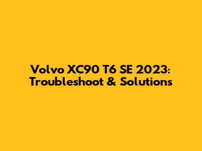 Volvo XC90 T6 SE 2023: Troubleshoot & Solutions