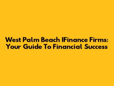 West Palm Beach IFinance Firms: Your Guide To Financial Success
